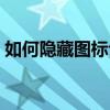 如何隐藏图标让人看不出来（如何隐藏图标）