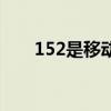 152是移动哪个区的（152是移动吗）