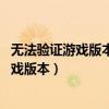 无法验证游戏版本,这可能是由于文件已被破坏（无法验证游戏版本）