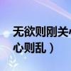 无欲则刚关心则乱是什么意思（无欲则刚 关心则乱）