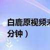 白鹿原视频未删减完整版（白鹿原未删减310分钟）