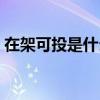 在架可投是什么意思（在架可投是什么意思）