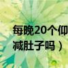 每晚20个仰卧起坐能减肚子吗（仰卧起坐能减肚子吗）