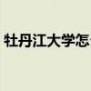 牡丹江大学怎么样好吗（牡丹江大学怎么样）