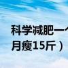 科学减肥一个月瘦15斤 知乎（科学减肥一个月瘦15斤）