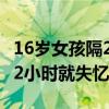 16岁女孩隔2小时就失忆怎么办（16岁女孩隔2小时就失忆）