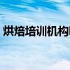 烘焙培训机构哪家好（烘焙培训机构哪个好）