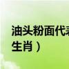 油头粉面代表什么生肖?（油头粉面代表什么生肖）