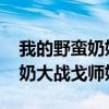 我的野蛮奶奶大战戈师奶coco(我的野蛮奶奶大战戈师奶) 我的野蛮奶奶大战戈师奶coco(我的野蛮奶奶大战戈师奶)