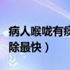 病人喉咙有痰怎样去除最快（喉咙有痰怎样去除最快）