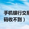 手机银行交易码无法输入（中国银行手机交易码收不到）