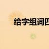 给字组词四个字成语大全（给字组词）