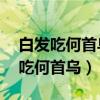 白发吃何首乌有用吗(30岁女子长白发每天吃何首乌) 白发吃何首乌有用吗(30岁女子长白发每天吃何首乌)