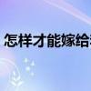 怎样才能嫁给李现女儿（怎样才能嫁给李现）