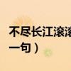 不尽长江滚滚来上一句（不尽长江滚滚来的前一句）