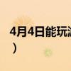 4月4日能玩游戏吗?（4月4日什么游戏可以玩）