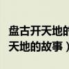 盘古开天地的故事告诉我们什么道理(盘古开天地的故事) 盘古开天地的故事告诉我们什么道理(盘古开天地的故事)