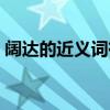 阔达的近义词有什么（阔达的近义词是什么）