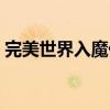 完美世界入魔任务攻略(完美世界入魔任务) 完美世界入魔任务攻略(完美世界入魔任务)