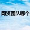 网资团队哪个最好赚钱(网资团队哪个最好) 网资团队哪个最好赚钱(网资团队哪个最好)