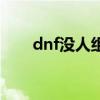 dnf没人组队怎么办(dnf不能组队) dnf没人组队怎么办(dnf不能组队)