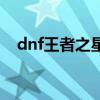 dnf王者之星图片（dnf王者之星哪里爆）