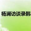 杨澜访谈录韩寒是第几期（杨澜访谈录韩寒）