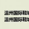 温州国际鞋城和温州国际鞋博城有什么区别（温州国际鞋城）