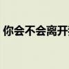 你会不会离开我测试答案（你会不会离开我）