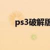 ps3破解版怎么下载游戏（ps3 破解）