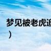 梦见被老虎追爬上树什么意思(梦见被老虎追) 梦见被老虎追爬上树什么意思(梦见被老虎追)