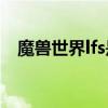 魔兽世界lfs是什么游意思（魔兽世界lfg）