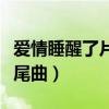 爱情睡醒了片尾曲叫什么名字（爱情睡醒了片尾曲）