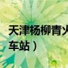 天津杨柳青火车站列车时刻表（天津杨柳青火车站）