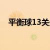 平衡球13关最后一段木球（平衡球13关）