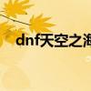 dnf天空之海是哪个版本（dnf天空之海）