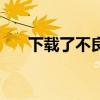 下载了不良软件（如何安装不良软件）