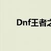 Dnf王者之星（dnf王者之星哪里爆）