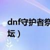 dnf守护者祭坛无限模式攻略（dnf 守护者祭坛）