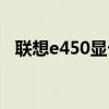 联想e450显卡驱动（联想v450显卡驱动）