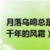 月落乌啼总是千年的风霜歌词(月落乌啼总是千年的风霜) 月落乌啼总是千年的风霜歌词(月落乌啼总是千年的风霜)