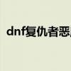 dnf复仇者恶魔能量(dnf复仇者恶魔之力) dnf复仇者恶魔能量(dnf复仇者恶魔之力)