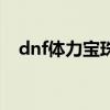 dnf体力宝珠大全（dnf体力宝珠有哪些）