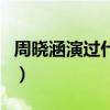 周晓涵演过什么电视剧（周晓涵演过的电视剧）