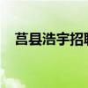 莒县浩宇招聘信息2022（莒县浩宇招聘）