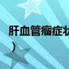 肝血管瘤症状会表现在脸上吗（肝血管瘤症状）