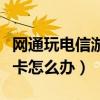 网通玩电信游戏卡怎么办好（网通玩电信游戏卡怎么办）