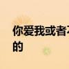 你爱我或者不爱我爱就在那里不增不减 谁写的
