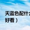 天蓝色配什么颜色好看?（天蓝色配什么颜色好看）