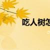 吃人树怎么吃人的视频（吃人树）